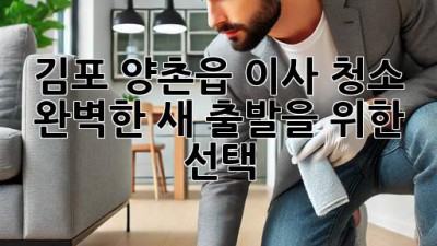김포 양촌읍 이사 청소 ✨ 완벽한 새 출발을 위한 선택! 🏡