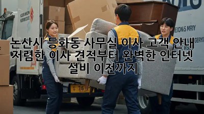 논산시 등화동 사무실 이사 고객 안내: 저렴한 이사 견적부터 완벽한 인터넷 설비 이전까지! ✨
