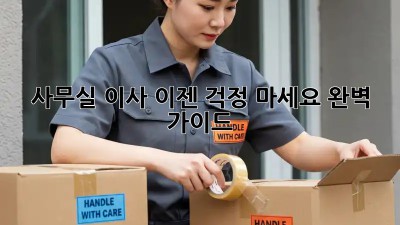 사무실 이사, 이젠 걱정 마세요! 완벽 가이드