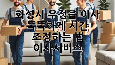🚚💨 화성시 우정읍 이사, 똑똑하게 시간 조정하는 법! #이사서비스