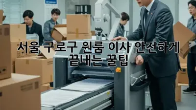 서울 구로구 원룸 이사, 안전하게 끝내는 꿀팁!