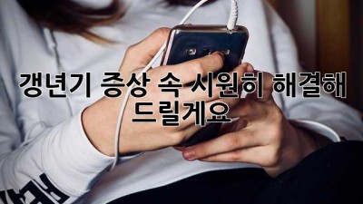 갱년기 증상, 속 시원히 해결해 드릴게요!