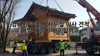 김해시 주촌면 사무실 이사 견적, 어떻게 준비해야 할까요?