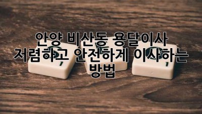안양 비산동 용달이사: 저렴하고 안전하게 이사하는 방법